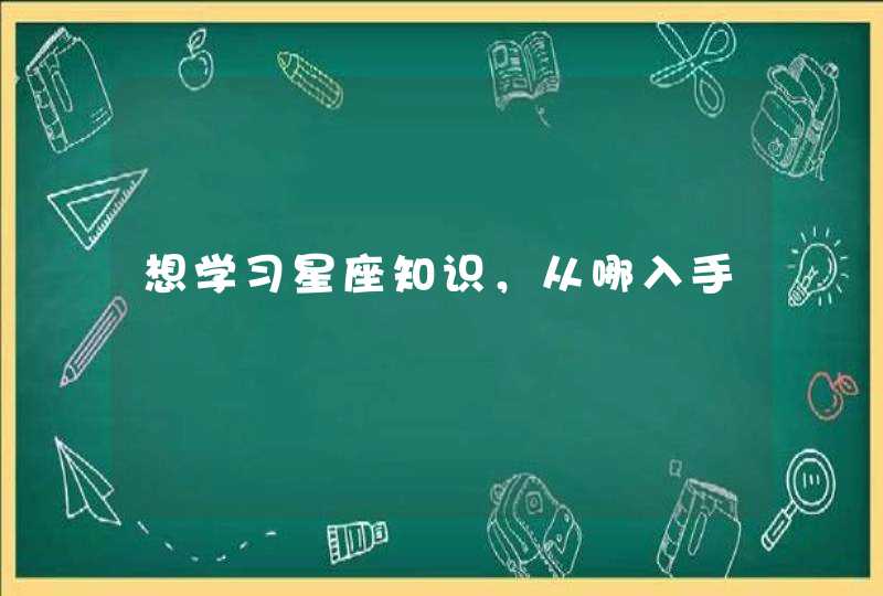 想学习星座知识,从哪入手 想学习星座知识,从哪入手