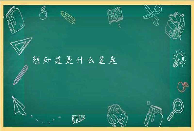 想知道是什么星座 想知道是什么星座