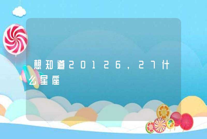 想知道20126,27什么星座 想知道20126,27什么星座
