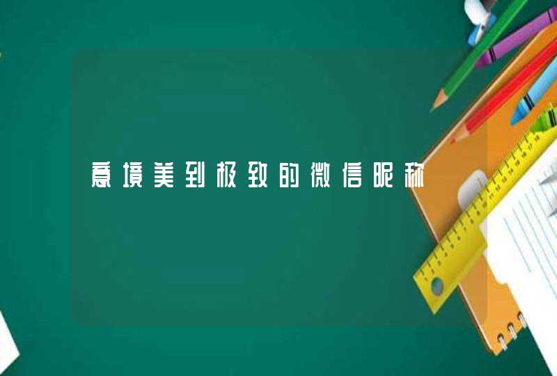 意境美到极致的微信昵称 意境美到极致的微信昵称