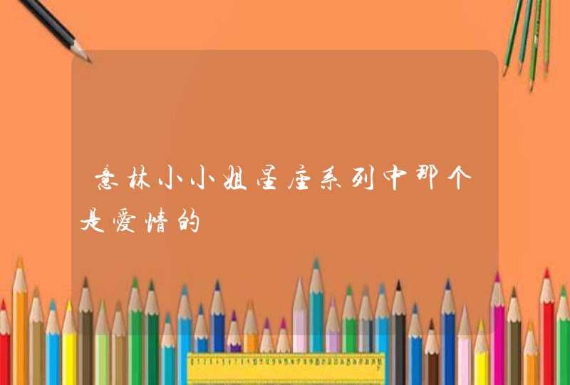 意林小小姐星座系列中那个是爱情的 意林小小姐星座系列中那个是爱情的