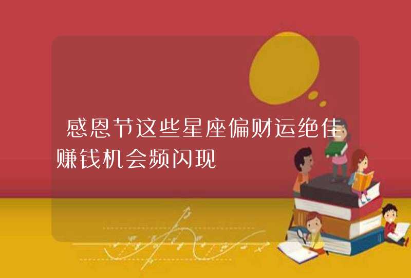 感恩节这些星座偏财运绝佳赚钱机会频闪现 感恩节这些星座偏财运绝佳赚钱机会频闪现