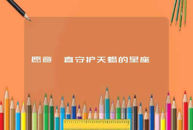 愿意一直守护天蝎的星座 愿意一直守护天蝎的星座