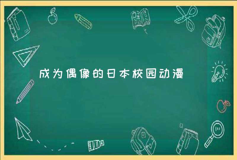 成为偶像的日本校园动漫 成为偶像的日本校园动漫