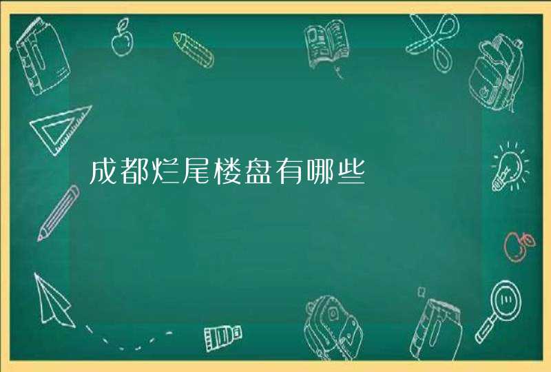 成都烂尾楼盘有哪些 成都烂尾楼盘有哪些