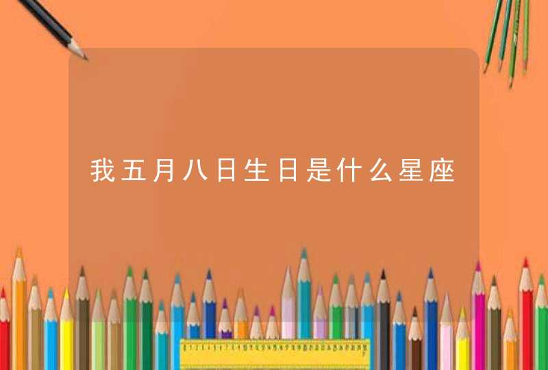 我五月八日生日是什么星座 我五月八日生日是什么星座