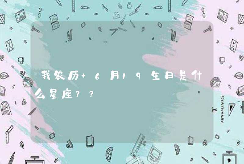 我农历 6月19生日是什么星座?? 我农历 6月19生日是什么星座??