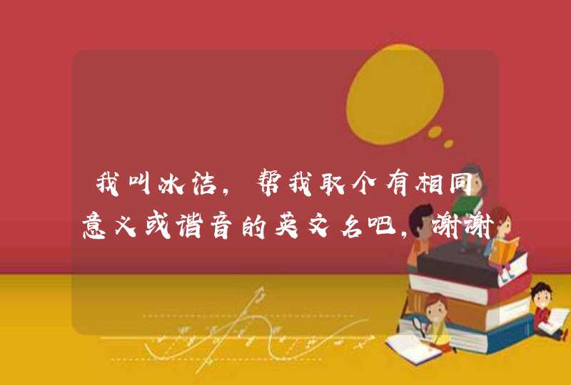 我叫冰洁,帮我取个有相同意义或谐音的英文名吧,谢谢了。 我叫冰洁,帮我取个有相同意义或谐音的英文名吧,谢谢了。