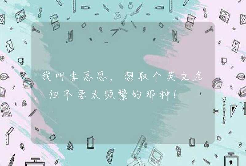 我叫李思思,想取个英文名,但不要太频繁的那种! 我叫李思思,想取个英文名,但不要太频繁的那种!