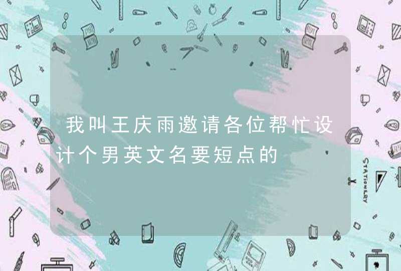 我叫王庆雨邀请各位帮忙设计个男英文名要短点的 我叫王庆雨邀请各位帮忙设计个男英文名要短点的