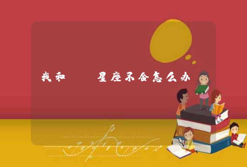 我和TA星座不合怎么办? 我和TA星座不合怎么办?