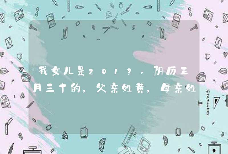我女儿是2013,阴历正月三十的,父亲姓黄,母亲姓孙,中间带业字,名字叫什么好 我女儿是2013,阴历正月三十的,父亲姓黄,母亲姓孙,中间带业字,名字叫什么好