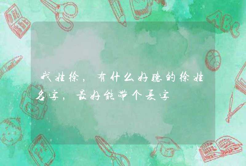我姓徐,有什么好听的徐姓名字,最好能带个夏字 我姓徐,有什么好听的徐姓名字,最好能带个夏字