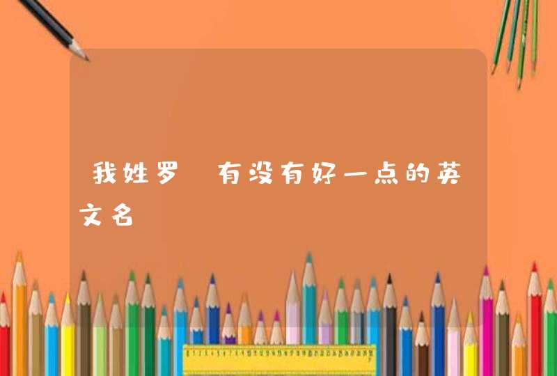 我姓罗,有没有好一点的英文名 我姓罗,有没有好一点的英文名