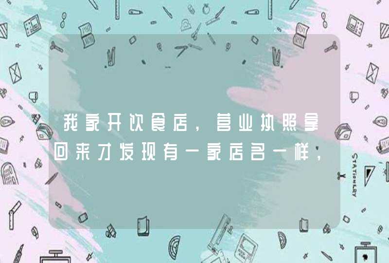 我家开饮食店,营业执照拿回来才发现有一家店名一样,还在同一条街,算不算侵权, 我家开饮食店,营业执照拿回来才发现有一家店名一样,还在同一条街,算不算侵权,