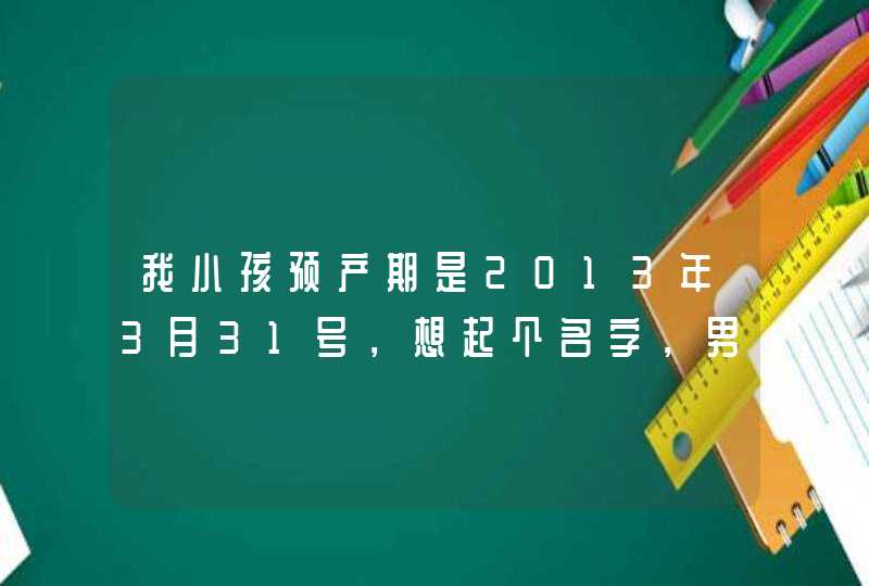 我小孩预产期是2013年3月31号,想起个名字,男孩,他有个哥哥叫李浩然,想起个差不多的名字?求指点 我小孩预产期是2013年3月31号,想起个名字,男孩,他有个哥哥叫李浩然,想起个差不多的名字?求指点