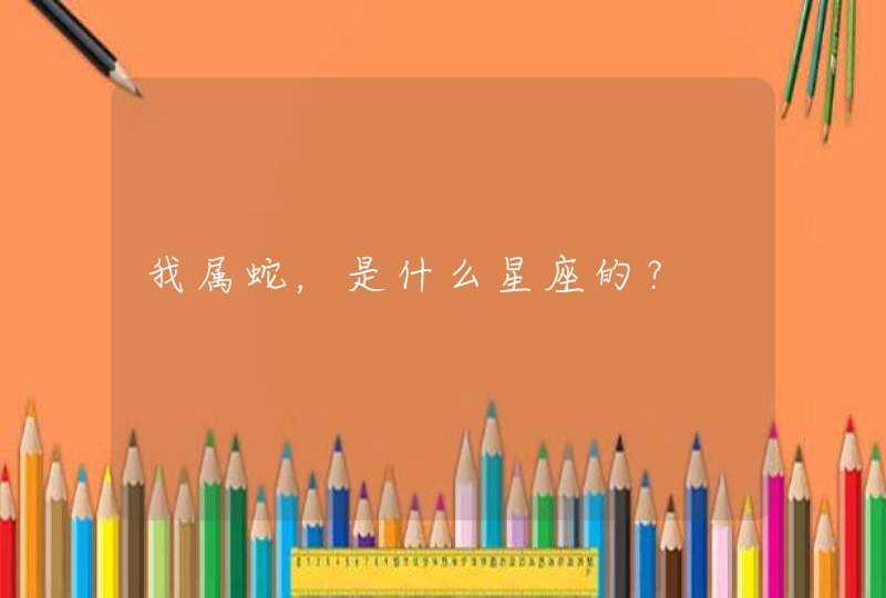 我属蛇,是什么星座的? 我属蛇,是什么星座的?
