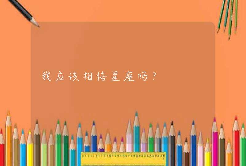 我应该相信星座吗? 我应该相信星座吗?