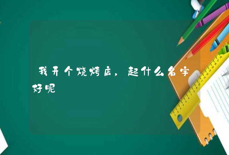 我开个烧烤店,起什么名字好呢 我开个烧烤店,起什么名字好呢
