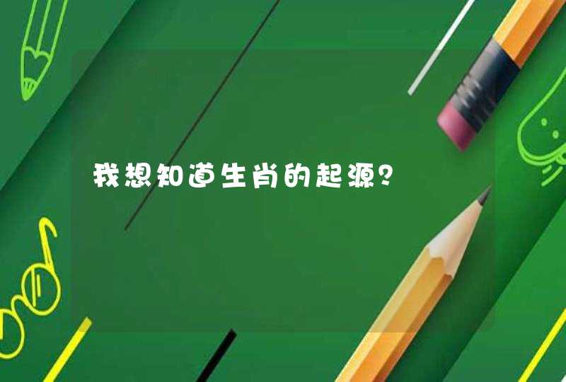 我想知道生肖的起源? 我想知道生肖的起源?