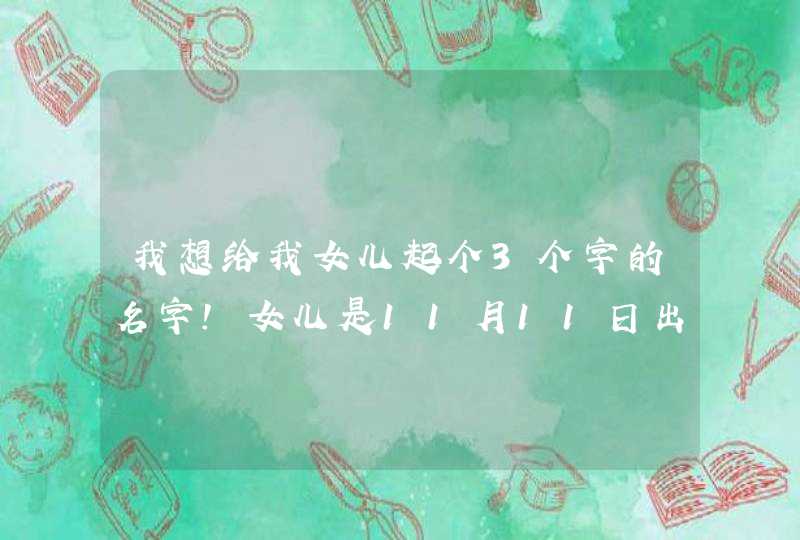我想给我女儿起个3个字的名字!女儿是11月11日出生的属兔的!姓崔望各 我想给我女儿起个3个字的名字!女儿是11月11日出生的属兔的!姓崔望各
