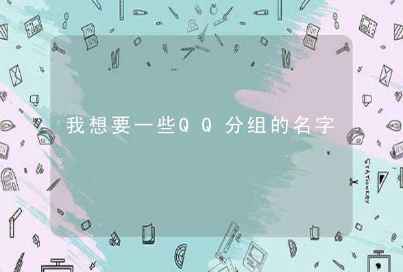 我想要一些QQ分组的名字。 我想要一些QQ分组的名字。