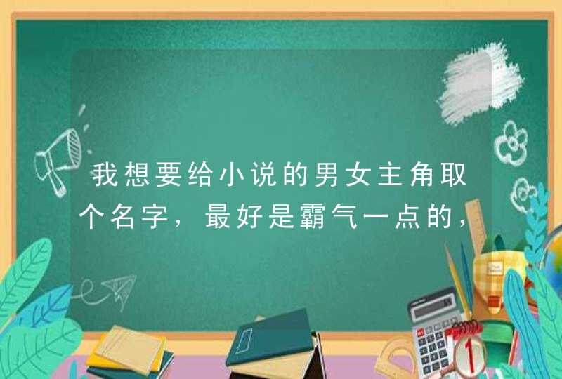 我想要给小说的男女主角取个名字,最好是霸气一点的,如果名字里有个“寒”字更好,字数不限,请帮帮忙吧! 我想要给小说的男女主角取个名字,最好是霸气一点的,如果名字里有个“寒”字更好,字数不限,请帮帮忙吧!