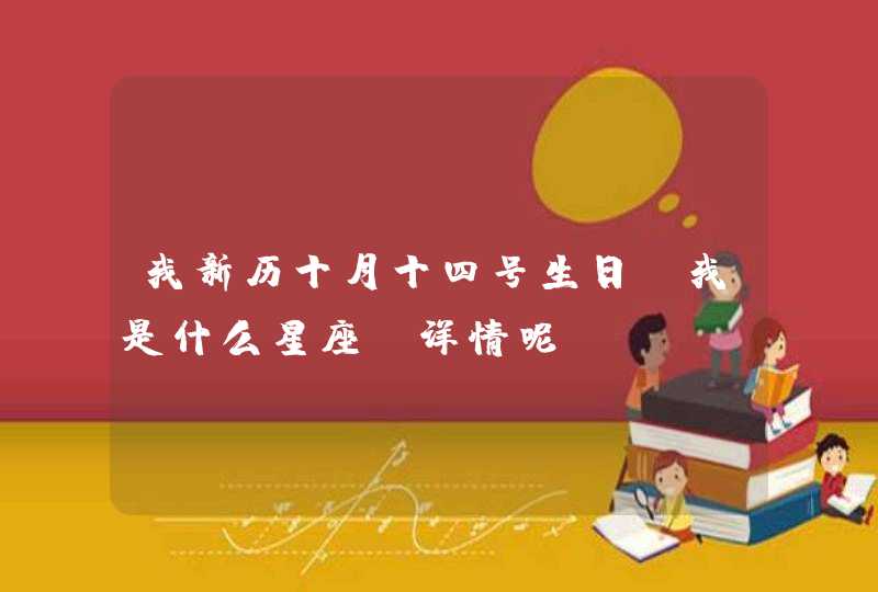 我新历十月十四号生日。我是什么星座,详情呢。 我新历十月十四号生日。我是什么星座,详情呢。
