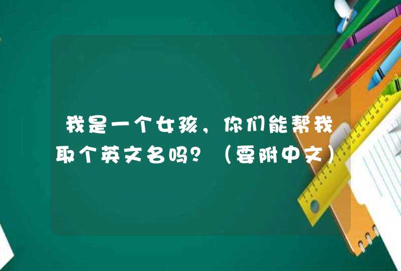 我是一个女孩,你们能帮我取个英文名吗?(要附中文) 我是一个女孩,你们能帮我取个英文名吗?(要附中文)