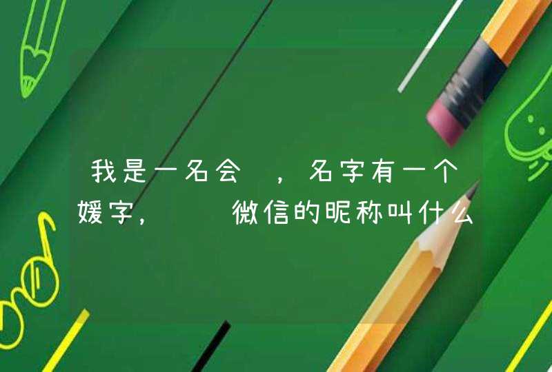 我是一名会计,名字有一个媛字,请问微信的昵称叫什么好 我是一名会计,名字有一个媛字,请问微信的昵称叫什么好