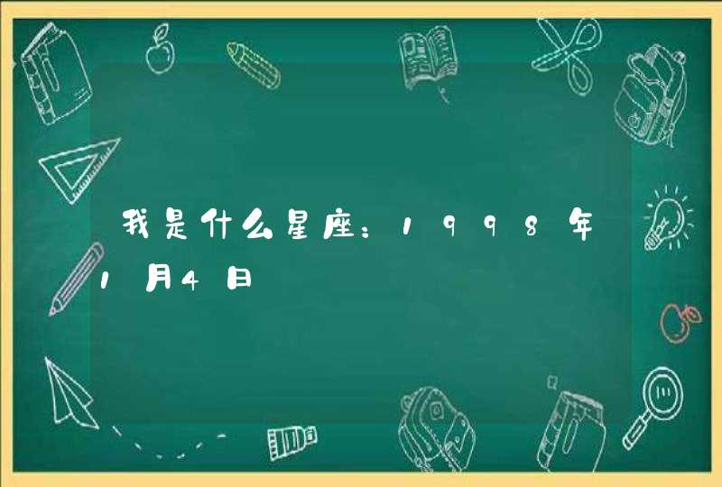 我是什么星座:1998年1月4日 我是什么星座:1998年1月4日