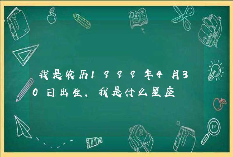 我是农历1999年4月30日出生,我是什么星座 我是农历1999年4月30日出生,我是什么星座