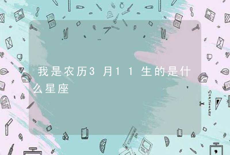 我是农历3月11生的是什么星座 我是农历3月11生的是什么星座