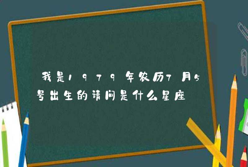 我是1979年农历7月5号出生的请问是什么星座 我是1979年农历7月5号出生的请问是什么星座