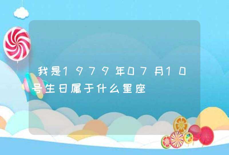 我是1979年07月10号生日属于什么星座 我是1979年07月10号生日属于什么星座