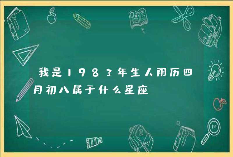 我是1983年生人阴历四月初八属于什么星座 我是1983年生人阴历四月初八属于什么星座