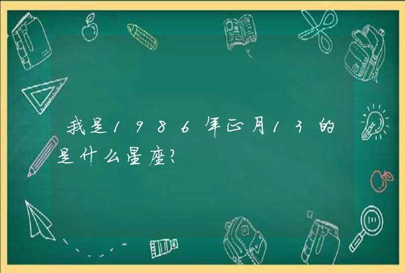 我是1986年正月13的是什么星座? 我是1986年正月13的是什么星座?