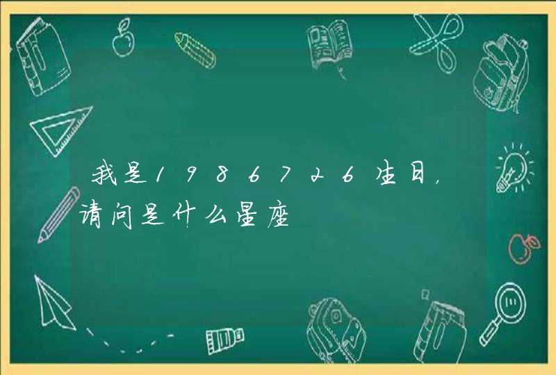 我是1986726生日,请问是什么星座 我是1986726生日,请问是什么星座