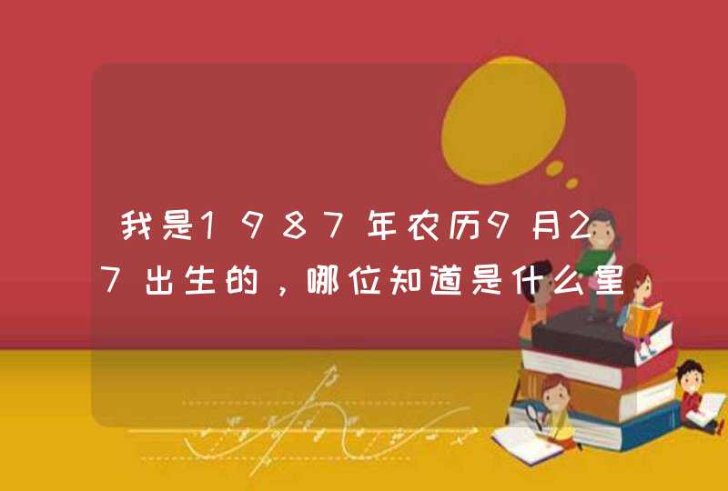 我是1987年农历9月27出生的,哪位知道是什么星座? 我是1987年农历9月27出生的,哪位知道是什么星座?