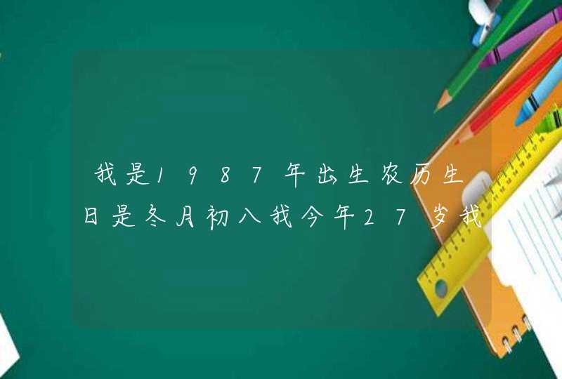 我是1987年出生农历生日是冬月初八我今年27岁我是什么星座 我是1987年出生农历生日是冬月初八我今年27岁我是什么星座