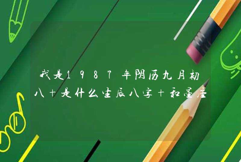 我是1987年阴历九月初八 是什么生辰八字 和星座啊 我是1987年阴历九月初八 是什么生辰八字 和星座啊