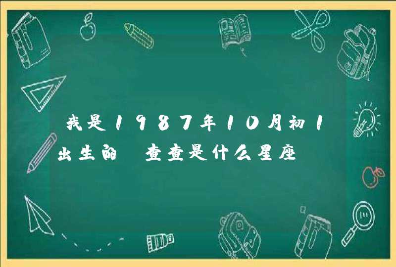 我是1987年10月初1出生的,查查是什么星座. 我是1987年10月初1出生的,查查是什么星座.