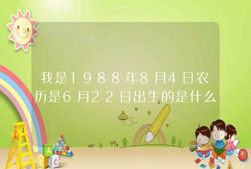 我是1988年8月4日农历是6月22日出生的是什么星座 我是1988年8月4日农历是6月22日出生的是什么星座