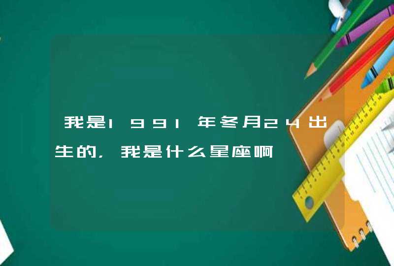 我是1991年冬月24出生的,我是什么星座啊 我是1991年冬月24出生的,我是什么星座啊