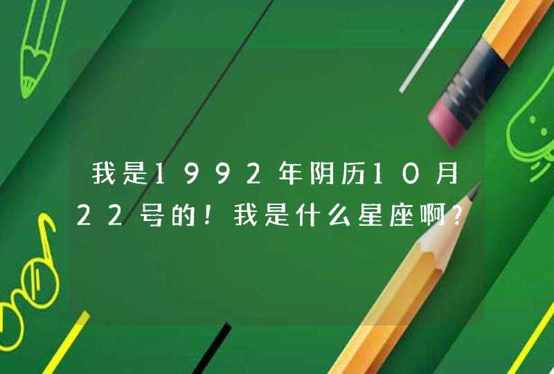 我是1992年阴历10月22号的!我是什么星座啊? 我是1992年阴历10月22号的!我是什么星座啊?