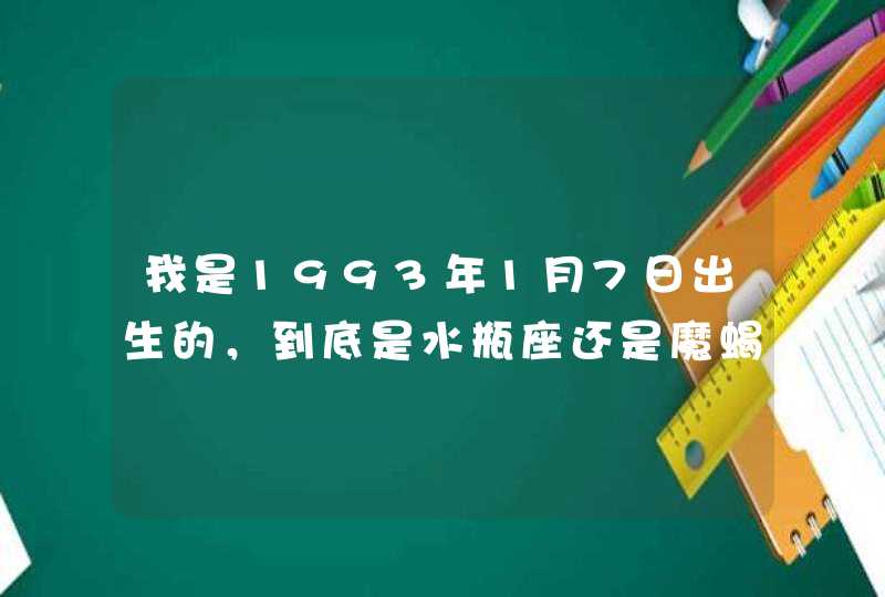我是1993年1月7日出生的,到底是水瓶座还是魔蝎座?? 我是1993年1月7日出生的,到底是水瓶座还是魔蝎座??
