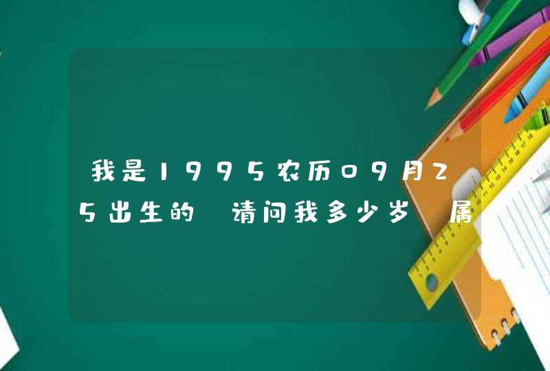 我是1995农历09月25出生的 请问我多少岁?属于什么星座呢 我是1995农历09月25出生的 请问我多少岁?属于什么星座呢