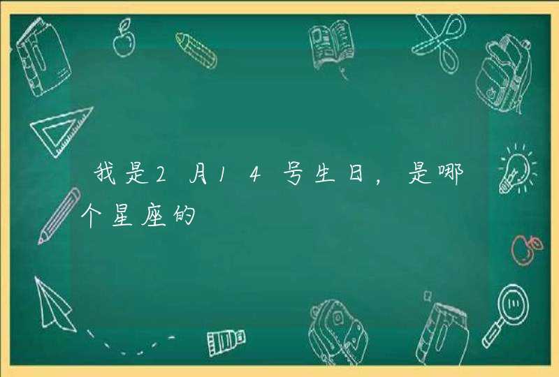 我是2月14号生日,是哪个星座的 我是2月14号生日,是哪个星座的