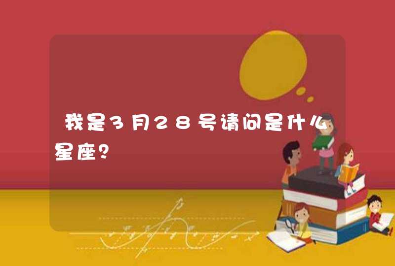 我是3月28号请问是什么星座? 我是3月28号请问是什么星座?