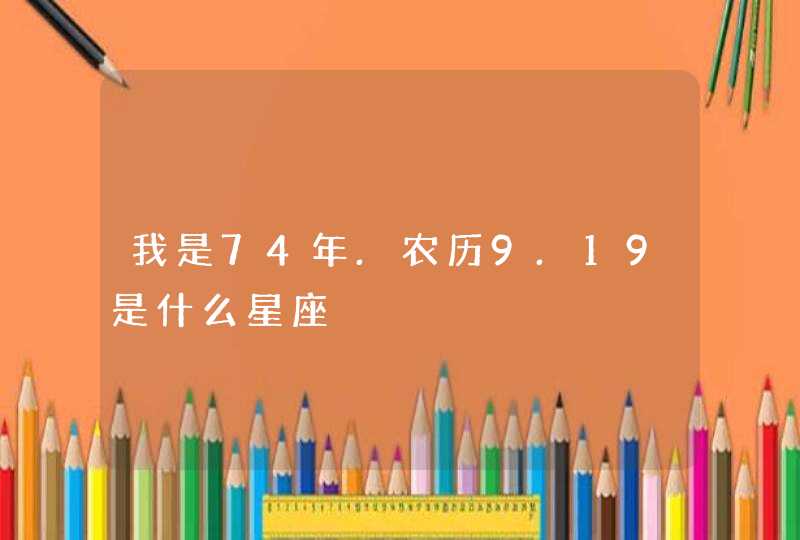 我是74年.农历9.19是什么星座 我是74年.农历9.19是什么星座